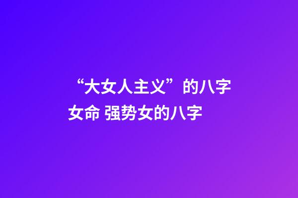 “大女人主义”的八字女命 强势女的八字